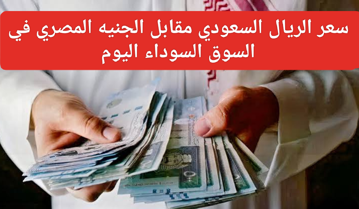 الريال السعودي مقابل الجنيه المصري اليوم