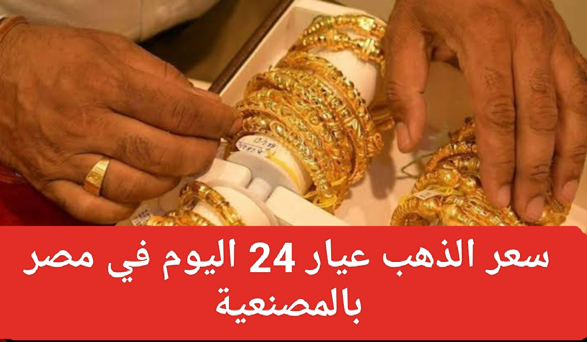 سعر الذهب عيار 24 اليوم في مصر بالمصنعية